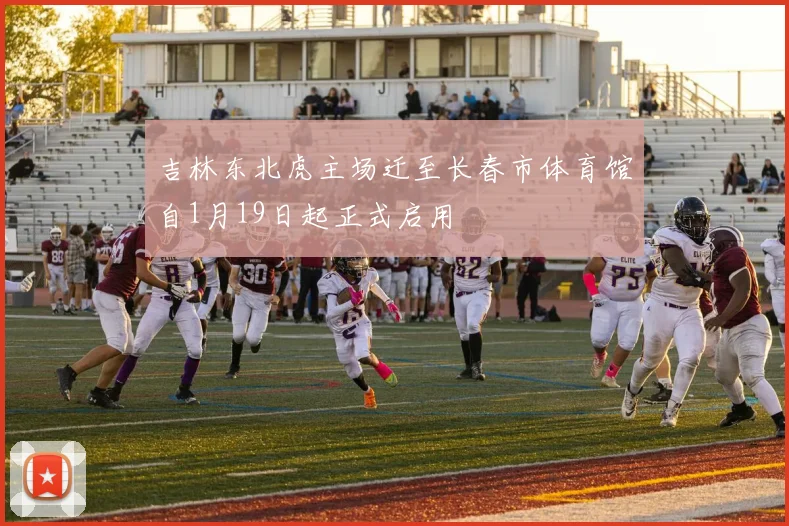 吉林东北虎主场迁至长春市体育馆自1月19日起正式启用