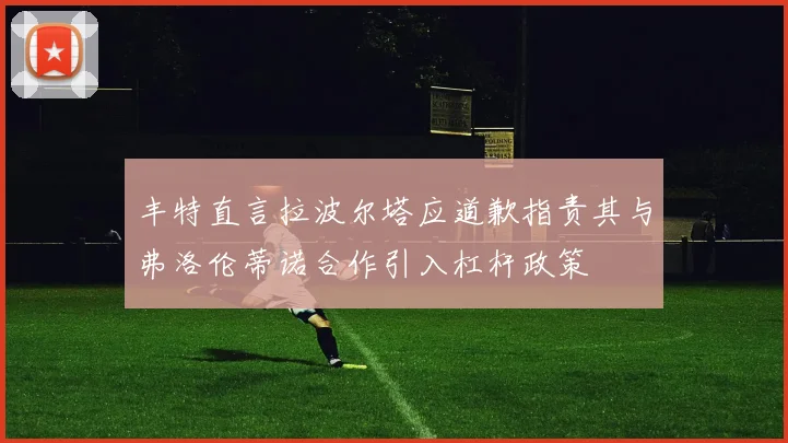 丰特直言拉波尔塔应道歉指责其与弗洛伦蒂诺合作引入杠杆政策