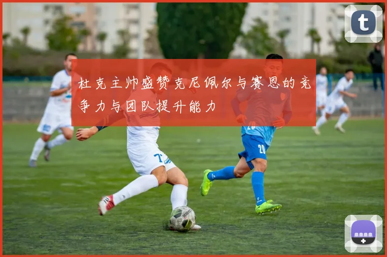 杜克主帅盛赞克尼佩尔与赛恩的竞争力与团队提升能力
