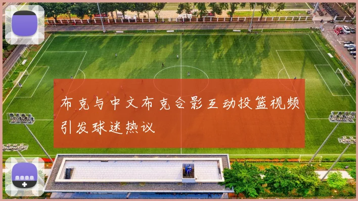 布克与中文布克合影互动投篮视频引发球迷热议