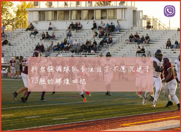 科尔强调球队专注当下不愿沉迷于73胜的辉煌回忆